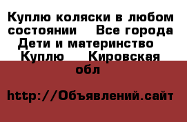 Куплю коляски,в любом состоянии. - Все города Дети и материнство » Куплю   . Кировская обл.